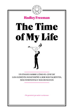 The Time Of My Life: Un ensayo sobre cómo el cine de los ochenta nos enseñó a ser más valientes, más feministas y más humanos