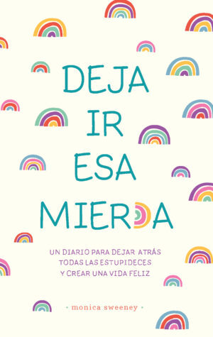 Deja ir esa mier*a: Un diario para dejar atrás todas las estupideces y crear una vida feliz