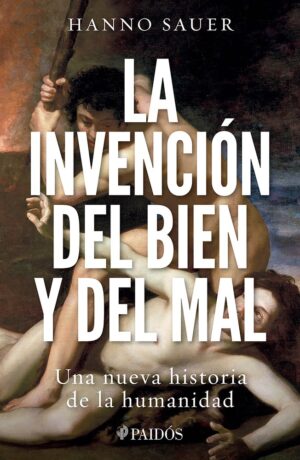 La invención del bien y del mal: Una nueva historia de la humanidad