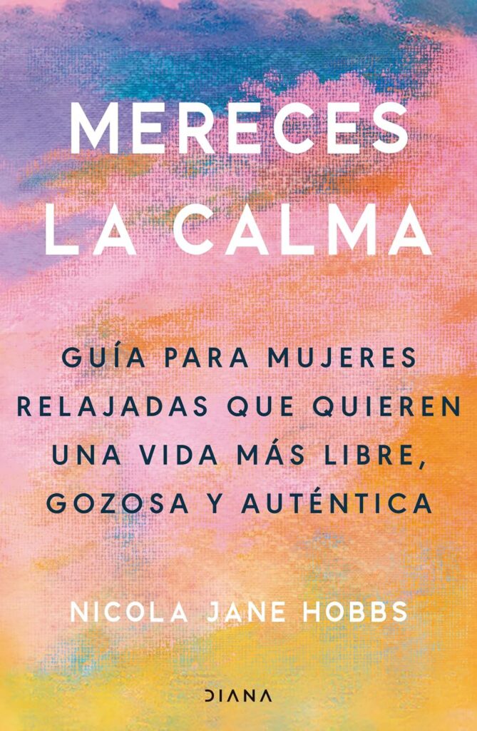 Mereces la calma: Guía para mujeres relajadas que quieren una vida más libre, gozosa y auténtica