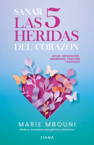 Sanar las 5 heridas del corazón: Juicio, separación, abandono, traición y rechazo