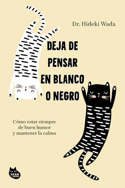 Deja de pensar en blanco o negro: Cómo estar siempre de buen humor y mantener la calma