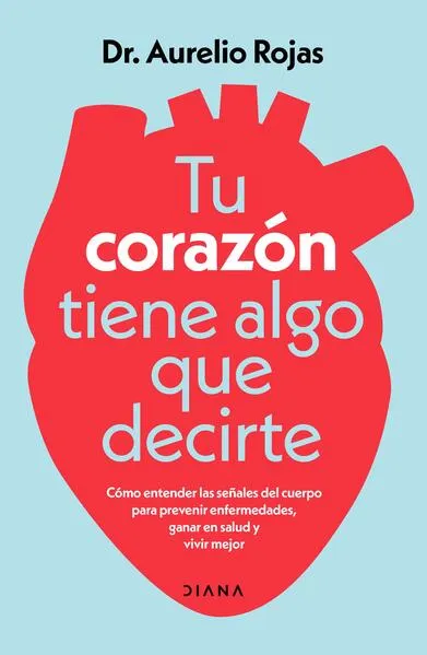 Tu corazón tiene algo que decirte: Cómo entender las señales de tu cuerpo para prevenir enfermedades, ganar en salud y vivir mejor